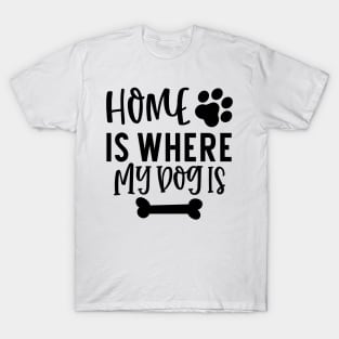 Home is Where My Dog Is. Gift for Dog Obsessed People. Funny Dog Lover Design. T-Shirt